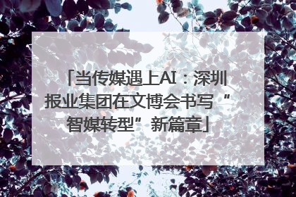 当传媒遇上AI：深圳报业集团在文博会书写“智媒转型”新篇章