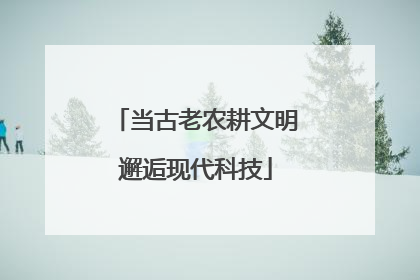 当古老农耕文明邂逅现代科技
