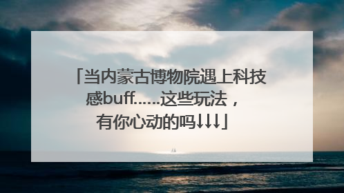 当内蒙古博物院遇上科技感buff……这些玩法，有你心动的吗↓↓↓