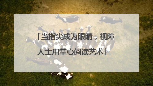 当指尖成为眼睛，视障人士用掌心阅读艺术