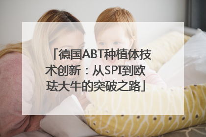 德国ABT种植体技术创新：从SPI到欧珐大牛的突破之路