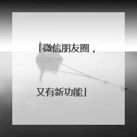 微信朋友圈，又有新功能