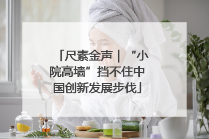 尺素金声｜“小院高墙”挡不住中国创新发展步伐