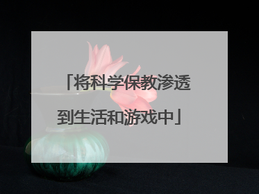 将科学保教渗透到生活和游戏中