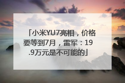 小米YU7亮相，价格要等到7月，雷军：19.9万元是不可能的