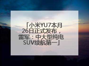 小米YU7本月26日正式发布，雷军：中大型纯电SUV续航第一