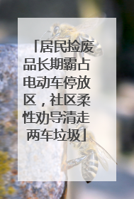 居民捡废品长期霸占电动车停放区，社区柔性劝导清走两车垃圾