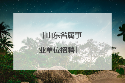 山东省属事业单位招聘