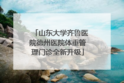 山东大学齐鲁医院德州医院体重管理门诊全新升级