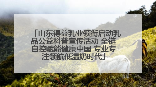 山东得益乳业领衔启动乳品公益科普宣传活动 全链自控赋能健康中国 专业专注领航低温奶时代