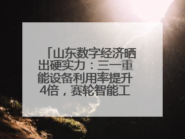 山东数字经济晒出硬实力:三一重能设备利用率提升4倍,赛轮智能工厂38秒生产一条轮胎