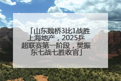 山东魏桥3比1战胜上海地产，2025乒超联赛第一阶段，樊振东七战七胜收官