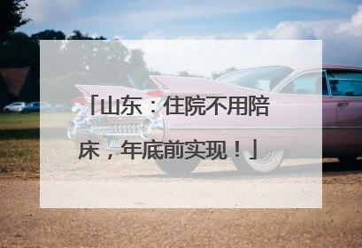 山东：住院不用陪床，年底前实现！