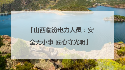 山西临汾电力人员：安全无小事 匠心守光明