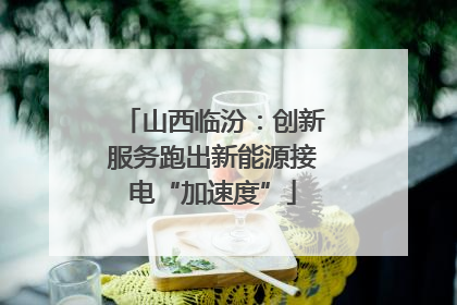 山西临汾：创新服务跑出新能源接电“加速度”
