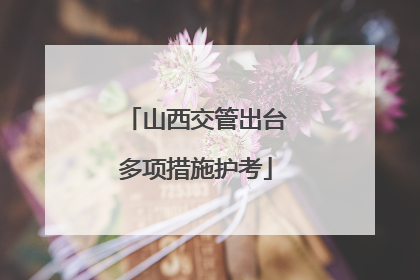 山西交管出台多项措施护考