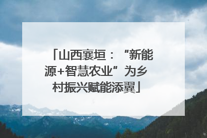 山西襄垣：“新能源+智慧农业”为乡村振兴赋能添翼
