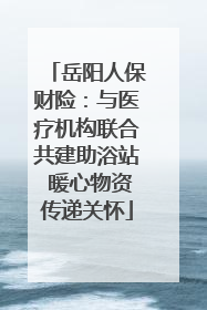 岳阳人保财险：与医疗机构联合共建助浴站 暖心物资传递关怀