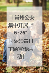 常州公安集中开展“6･26”国际禁毒日主题宣传活动