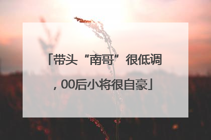 带头“南哥”很低调，00后小将很自豪