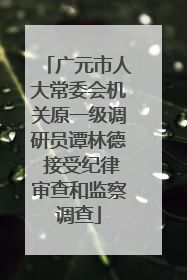广元市人大常委会机关原一级调研员谭林德 接受纪律审查和监察调查