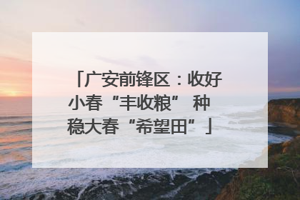 广安前锋区：收好小春“丰收粮” 种稳大春“希望田”