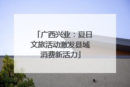 广西兴业：夏日文旅活动激发县域消费新活力