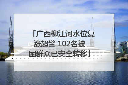 广西柳江河水位复涨超警 102名被困群众已安全转移