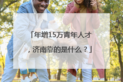 年增15万青年人才，济南靠的是什么？