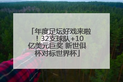 年度足坛好戏来啦！32支球队+10亿美元巨奖 新世俱杯对标世界杯