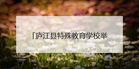 庐江县特殊教育学校举办第四届生活技能大赛