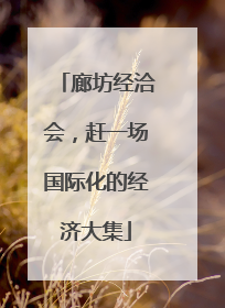 廊坊经洽会，赶一场国际化的经济大集