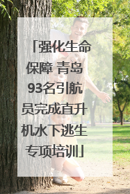 强化生命保障 青岛93名引航员完成直升机水下逃生专项培训