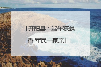 开阳县：端午粽飘香 军民一家亲