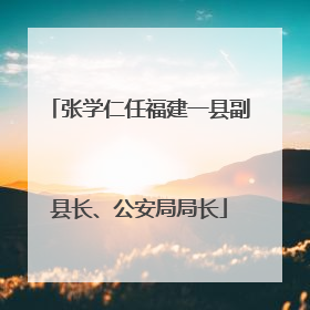 张学仁任福建一县副县长、公安局局长