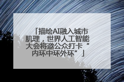 描绘AI融入城市肌理，世界人工智能大会将邀公众打卡“内环中环外环”