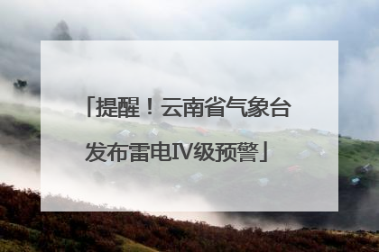 提醒！云南省气象台发布雷电Ⅳ级预警