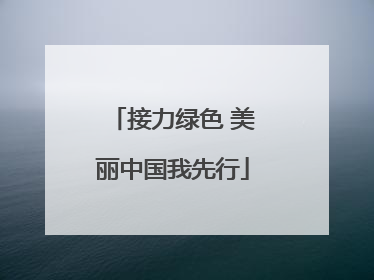 接力绿色 美丽中国我先行