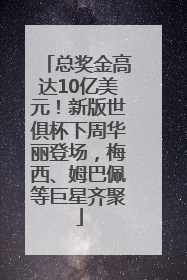 总奖金高达10亿美元！新版世俱杯下周华丽登场，梅西、姆巴佩等巨星齐聚