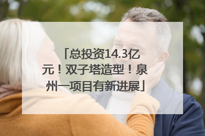 总投资14.3亿元！双子塔造型！泉州一项目有新进展