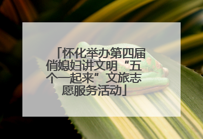 怀化举办第四届俏媳妇讲文明“五个一起来”文旅志愿服务活动