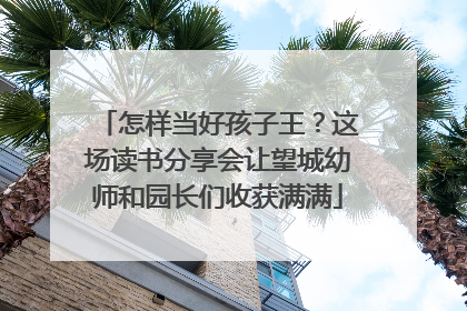 怎样当好孩子王？这场读书分享会让望城幼师和园长们收获满满