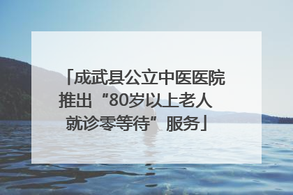 成武县公立中医医院推出“80岁以上老人就诊零等待”服务