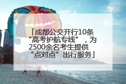 成都公交开行10条“高考护航专线”，为2500余名考生提供“点对点”出行服务