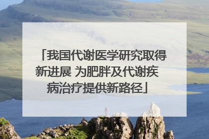 我国代谢医学研究取得新进展 为肥胖及代谢疾病治疗提供新路径