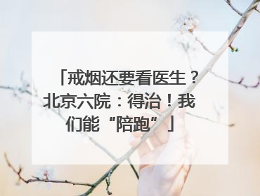 戒烟还要看医生？北京六院：得治！我们能“陪跑”