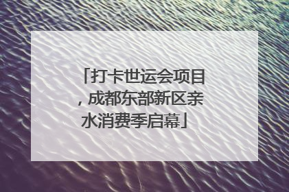 打卡世运会项目，成都东部新区亲水消费季启幕