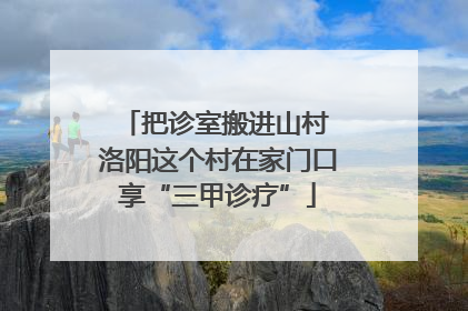 把诊室搬进山村 洛阳这个村在家门口享“三甲诊疗”