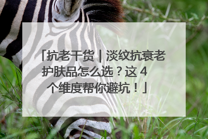 抗老干货｜淡纹抗衰老护肤品怎么选？这 4 个维度帮你避坑！
