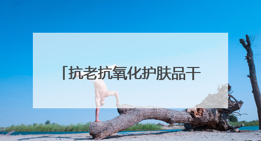 抗老抗氧化护肤品干货，这两款逆龄CP让我找回少女肌！